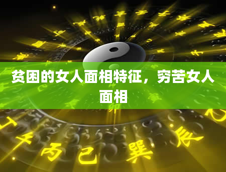 贫困的女人面相特征，穷苦女人面相
