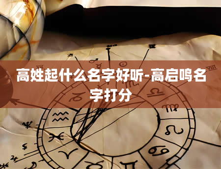 高姓起什么名字好听-高启鸣名字打分