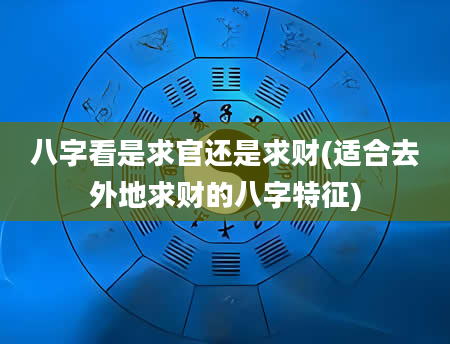 八字看是求官还是求财(适合去外地求财的八字特征)