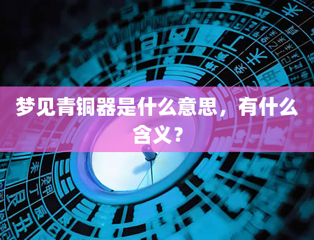 梦见青铜器是什么意思，有什么含义？