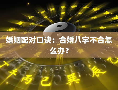 婚姻配对口诀：合婚八字不合怎么办？