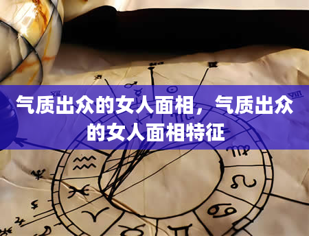 气质出众的女人面相，气质出众的女人面相特征