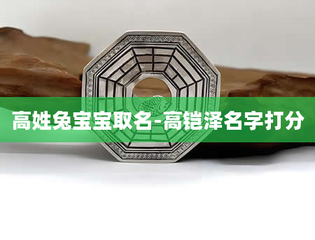 高姓兔宝宝取名-高铠泽名字打分
