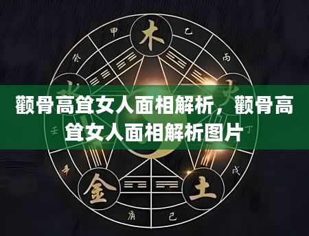 颧骨高耸女人面相解析，颧骨高耸女人面相解析图片