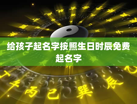 给孩子起名字按照生日时辰免费起名字