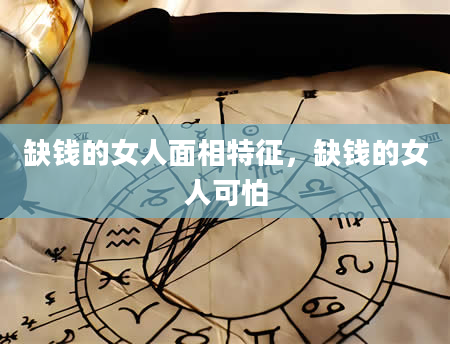 缺钱的女人面相特征，缺钱的女人可怕