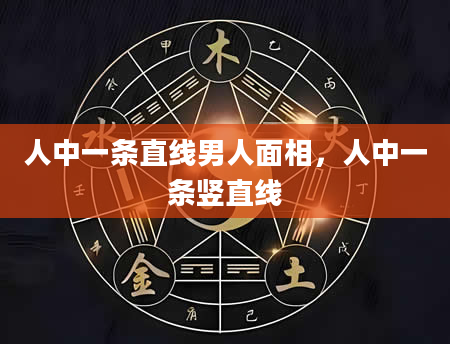 人中一条直线男人面相，人中一条竖直线