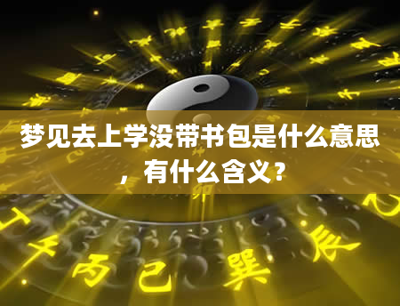 梦见去上学没带书包是什么意思，有什么含义？