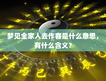 梦见全家人去作客是什么意思，有什么含义？