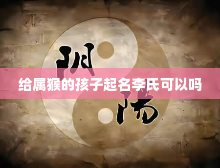 给属猴的孩子起名李氏可以吗