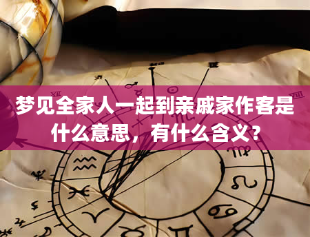 梦见全家人一起到亲戚家作客是什么意思，有什么含义？