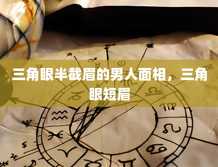 三角眼半截眉的男人面相，三角眼短眉