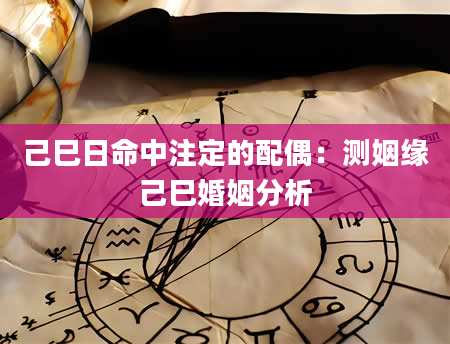 己巳日命中注定的配偶：测姻缘己巳婚姻分析