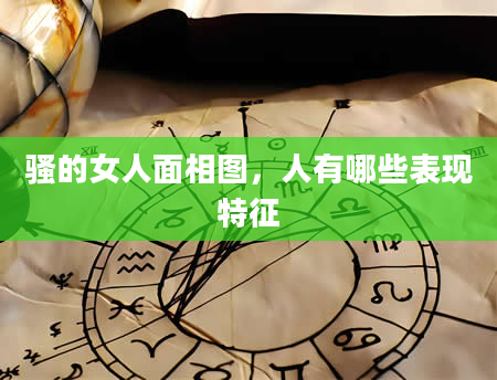 骚的女人面相图，人有哪些表现特征