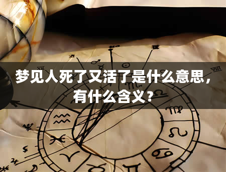 梦见人死了又活了是什么意思，有什么含义？