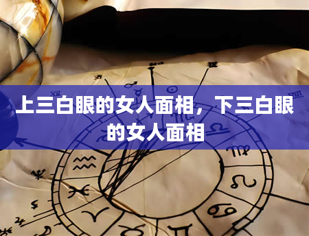 上三白眼的女人面相，下三白眼的女人面相