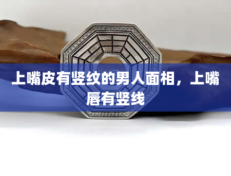 上嘴皮有竖纹的男人面相，上嘴唇有竖线