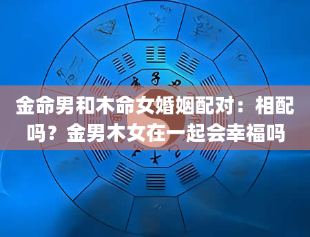 金命男和木命女婚姻配对：相配吗？金男木女在一起会幸福吗