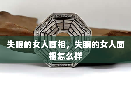 失眠的女人面相，失眠的女人面相怎么样