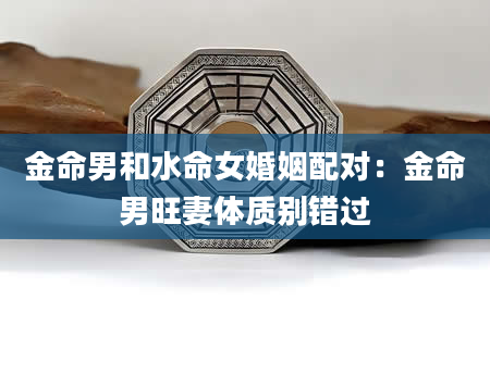 金命男和水命女婚姻配对：金命男旺妻体质别错过