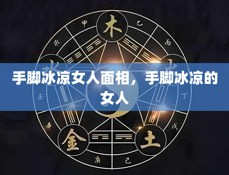 手脚冰凉女人面相，手脚冰凉的女人