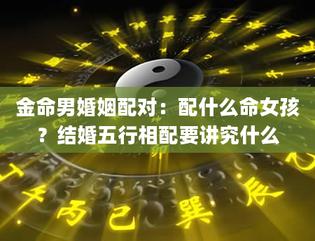 金命男婚姻配对：配什么命女孩？结婚五行相配要讲究什么
