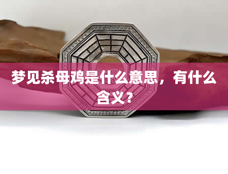 梦见杀母鸡是什么意思，有什么含义？