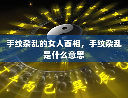 手纹杂乱的女人面相，手纹杂乱是什么意思