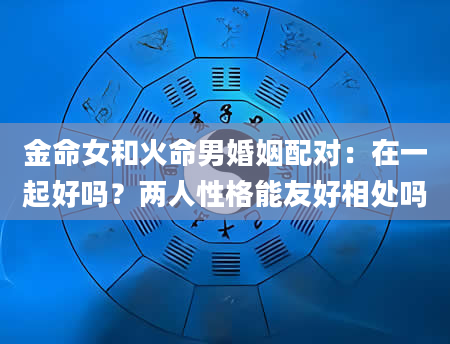 金命女和火命男婚姻配对：在一起好吗？两人性格能友好相处吗