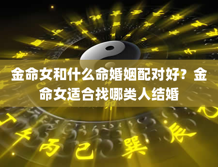 金命女和什么命婚姻配对好？金命女适合找哪类人结婚
