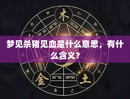 梦见杀猪见血是什么意思，有什么含义？