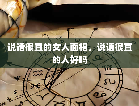 说话很直的女人面相，说话很直的人好吗