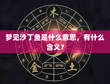 梦见沙丁鱼是什么意思，有什么含义？