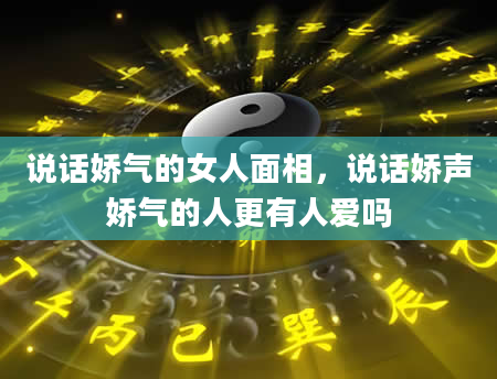 说话娇气的女人面相，说话娇声娇气的人更有人爱吗
