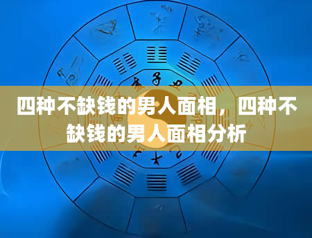 四种不缺钱的男人面相，四种不缺钱的男人面相分析