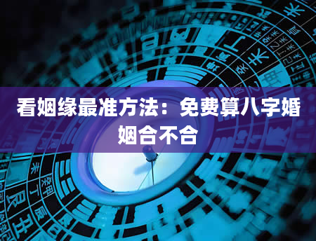 看姻缘最准方法：免费算八字婚姻合不合