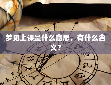 梦见上课是什么意思，有什么含义？