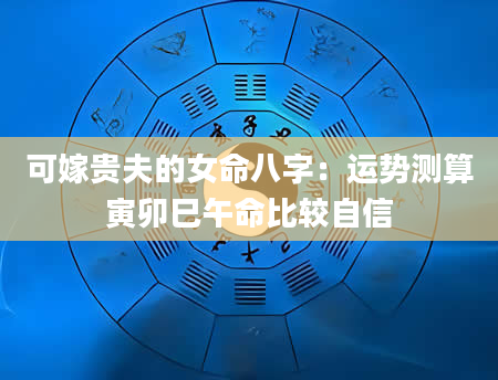 可嫁贵夫的女命八字：运势测算寅卯巳午命比较自信