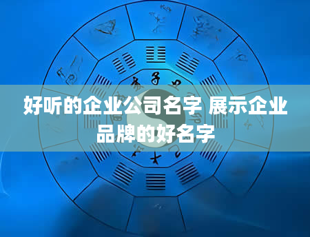 好听的企业公司名字 展示企业品牌的好名字