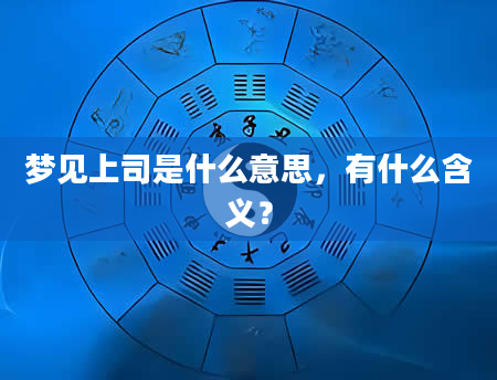 梦见上司是什么意思，有什么含义？