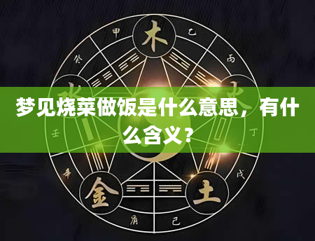 梦见烧菜做饭是什么意思，有什么含义？