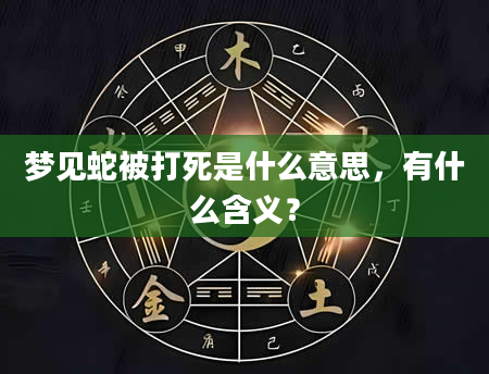 梦见蛇被打死是什么意思，有什么含义？