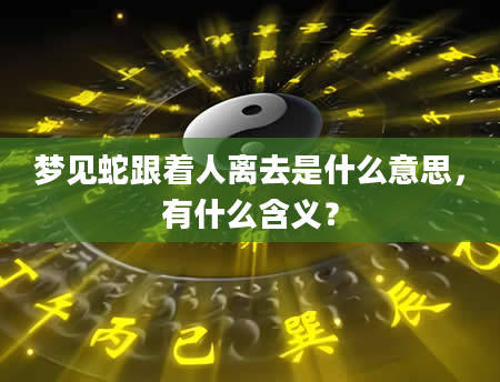 梦见蛇跟着人离去是什么意思，有什么含义？