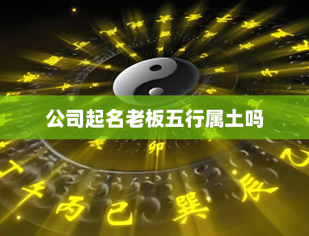 公司起名老板五行属土吗