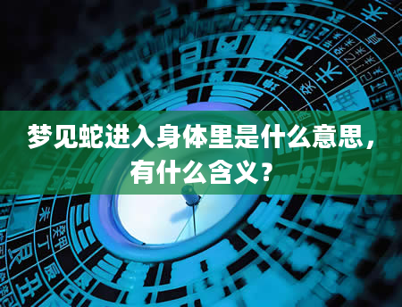 梦见蛇进入身体里是什么意思，有什么含义？