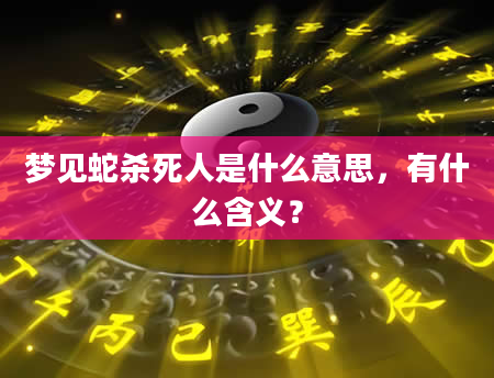 梦见蛇杀死人是什么意思，有什么含义？