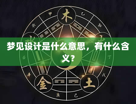 梦见设计是什么意思，有什么含义？