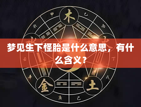 梦见生下怪胎是什么意思，有什么含义？
