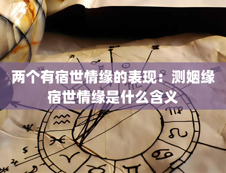 两个有宿世情缘的表现：测姻缘宿世情缘是什么含义