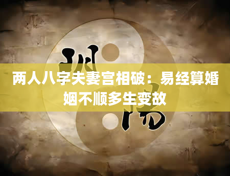 两人八字夫妻宫相破：易经算婚姻不顺多生变故